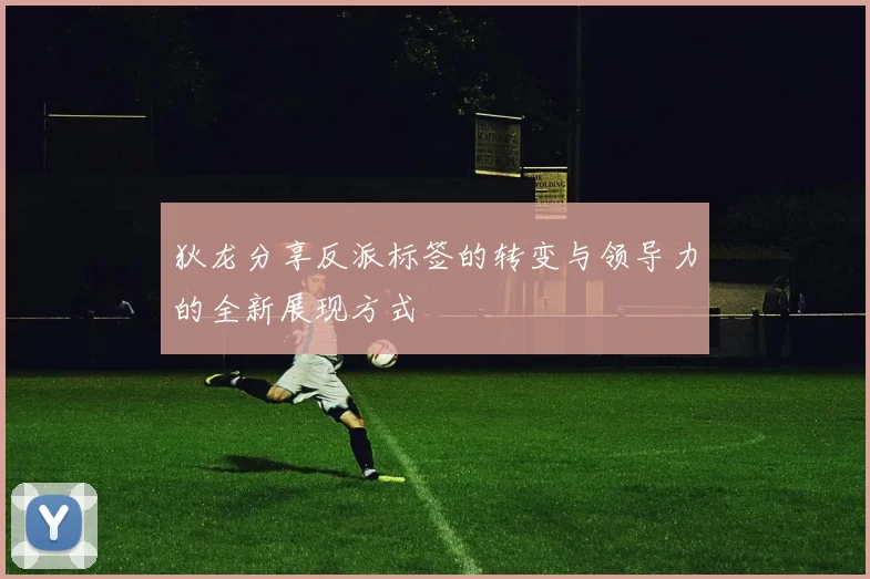 狄龙分享反派标签的转变与领导力的全新展现方式