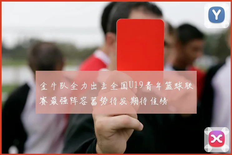 金牛队全力出击全国U19青年篮球联赛最强阵容蓄势待发期待佳绩