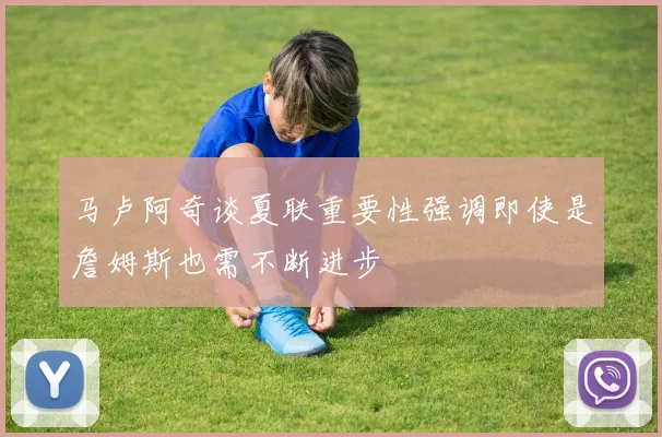 马卢阿奇谈夏联重要性强调即使是詹姆斯也需不断进步